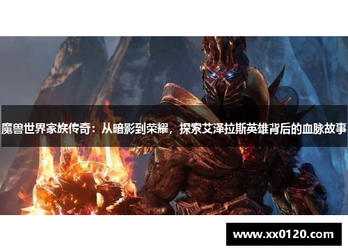 魔兽世界家族传奇：从暗影到荣耀，探索艾泽拉斯英雄背后的血脉故事